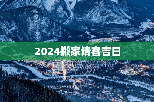 2025搬家请客吉日
