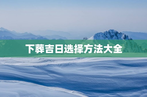 下葬吉日选择方法大全