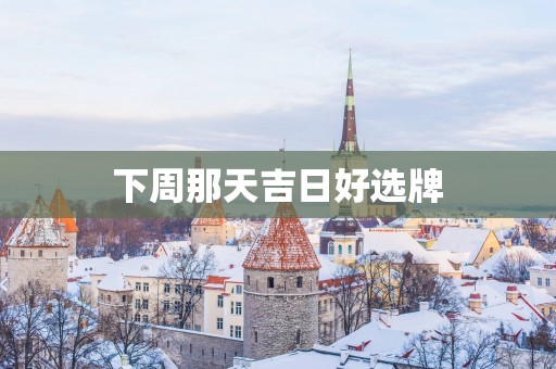 下周那天吉日好选牌