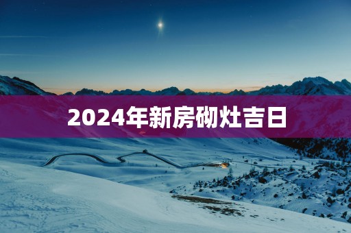 2025年新房砌灶吉日