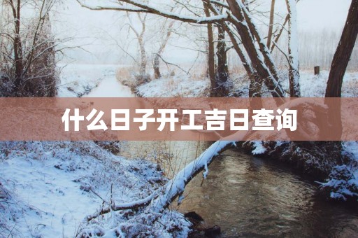 什么日子开工吉日查询