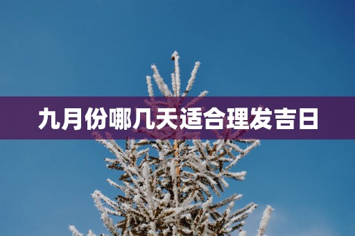 九月份哪几天适合理发吉日