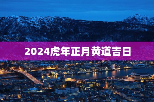 2025蛇年正月黄道吉日