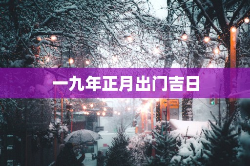 一九年正月出门吉日