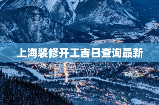 上海装修开工吉日查询最新