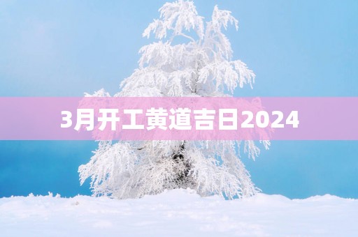 3月开工黄道吉日2025