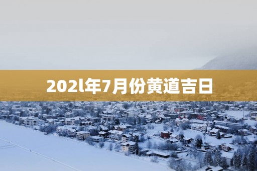 202l年7月份黄道吉日