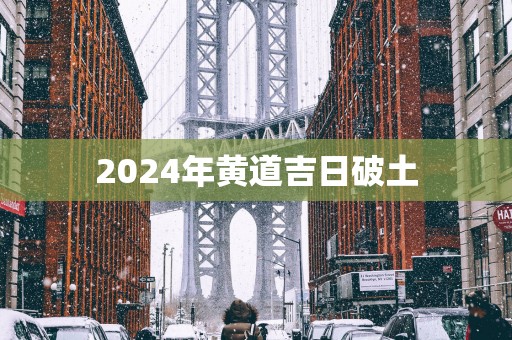2025年黄道吉日破土