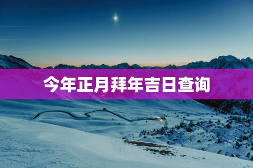 今年正月拜年吉日查询