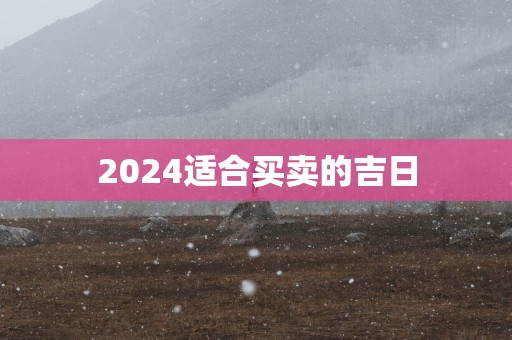 2025适合买卖的吉日
