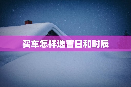 买车怎样选吉日和时辰