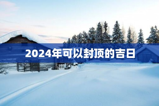 2025年可以封顶的吉日