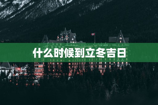 什么时候到立冬吉日