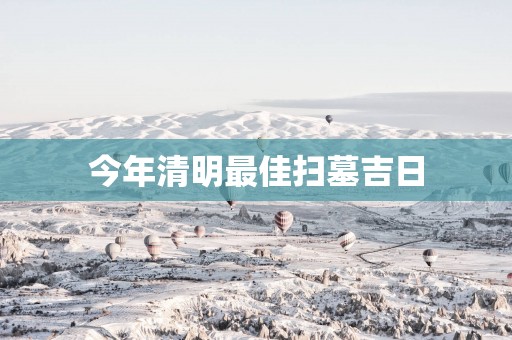 今年清明最佳扫墓吉日