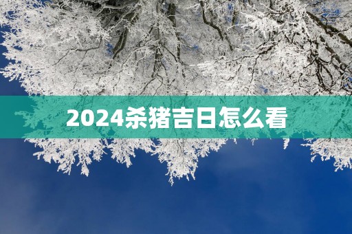 2025杀猪吉日怎么看