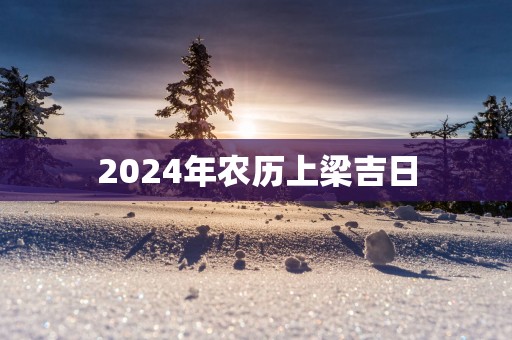 2025年农历上梁吉日