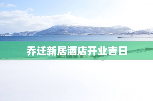 乔迁新居酒店开业吉日