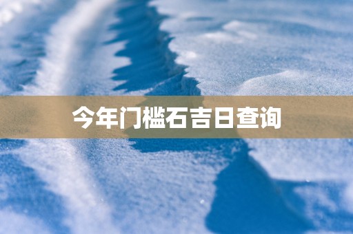 今年门槛石吉日查询