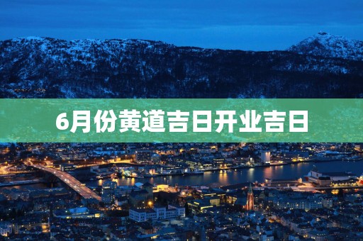 6月份黄道吉日开业吉日