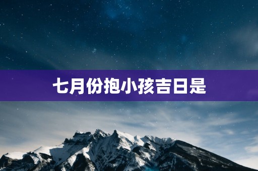 七月份抱小孩吉日是