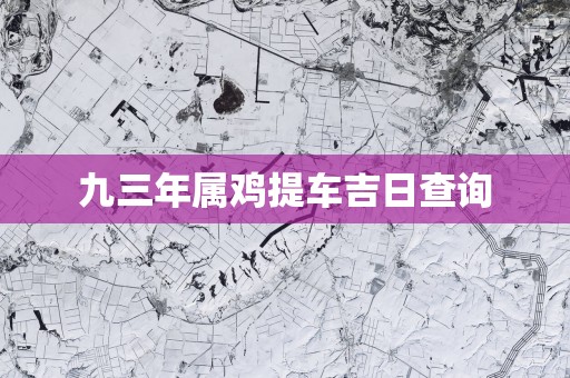 九三年属鸡提车吉日查询