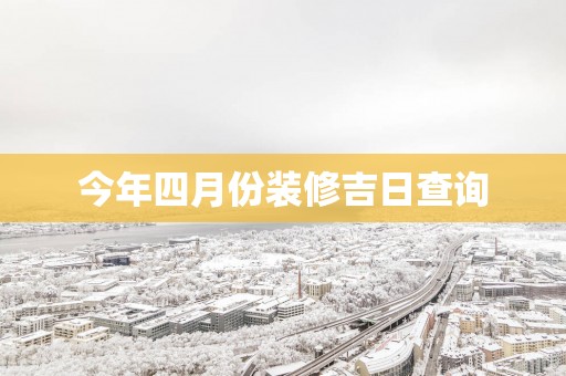 今年四月份装修吉日查询