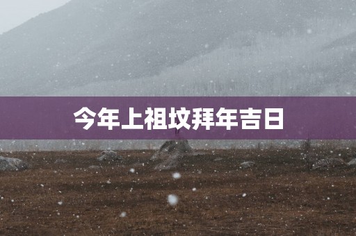 今年上祖坟拜年吉日