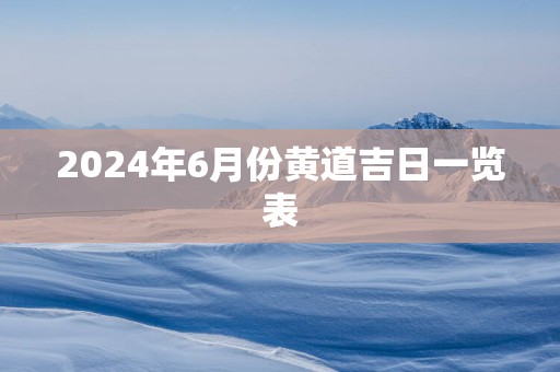 2025年6月份黄道吉日一览表