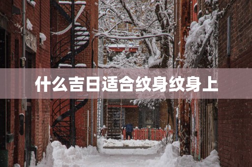 什么吉日适合纹身纹身上