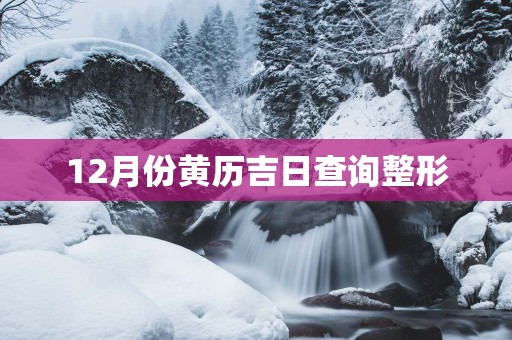12月份黄历吉日查询整形
