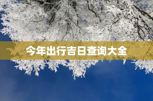 今年出行吉日查询大全