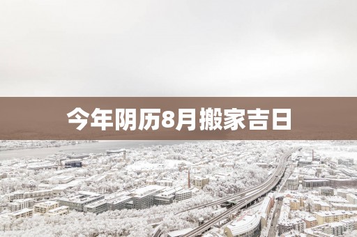 今年阴历8月搬家吉日
