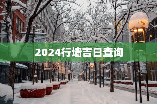 2025行墙吉日查询 2025行墙吉日查询