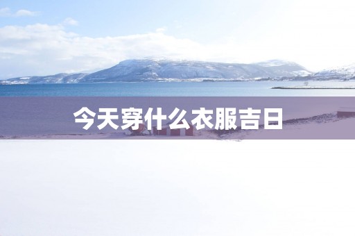 今天穿什么衣服吉日