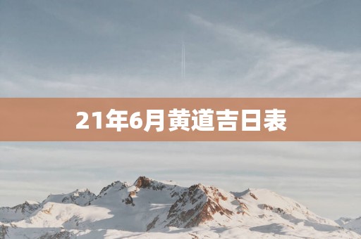 21年6月黄道吉日表