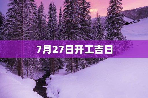 7月27日开工吉日
