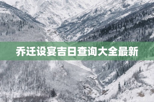 乔迁设宴吉日查询大全最新