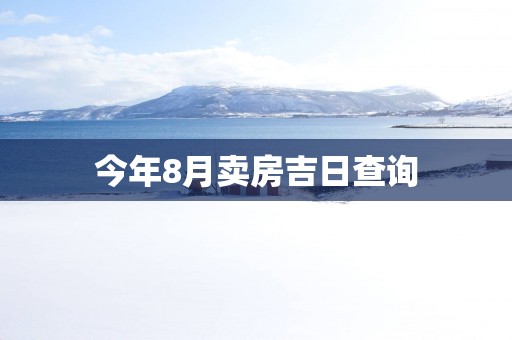 今年8月卖房吉日查询