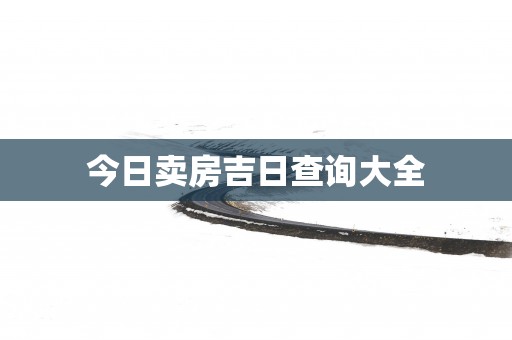 今日卖房吉日查询大全