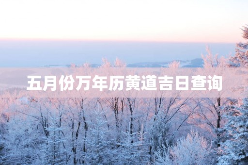 五月份万年历黄道吉日查询
