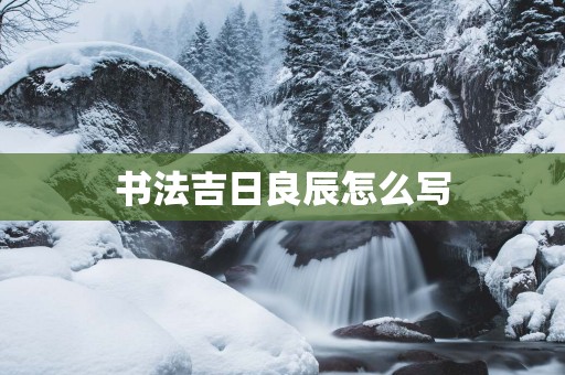 书法吉日良辰怎么写