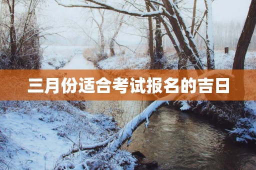 三月份适合考试报名的吉日