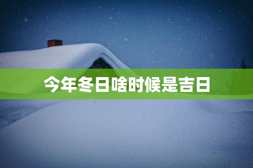今年冬日啥时候是吉日