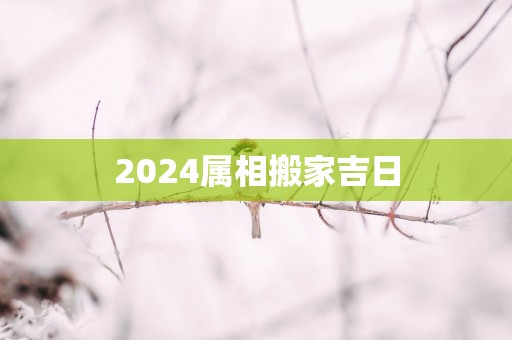 2025属相搬家吉日