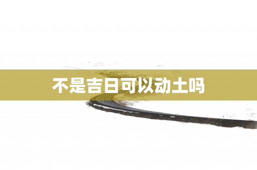 不是吉日可以动土吗