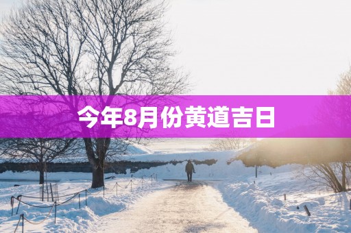 今年8月份黄道吉日
