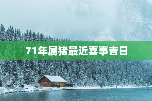 71年属猪最近喜事吉日