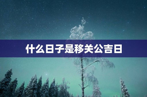什么日子是移关公吉日