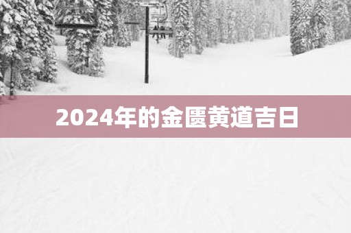 2025年的金匮黄道吉日