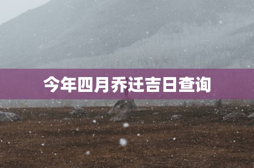 今年四月乔迁吉日查询